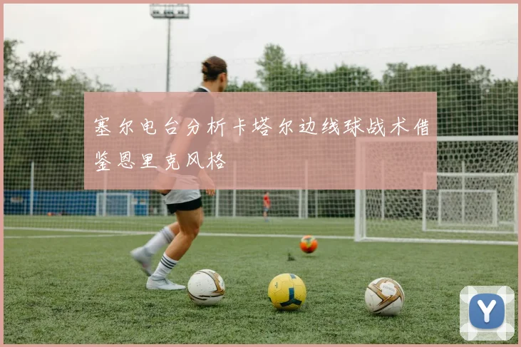 塞尔电台分析卡塔尔边线球战术借鉴恩里克风格