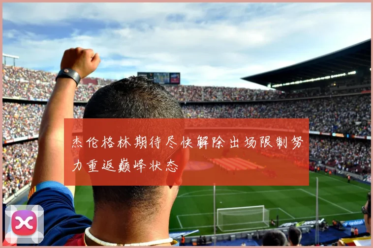 杰伦格林期待尽快解除出场限制努力重返巅峰状态