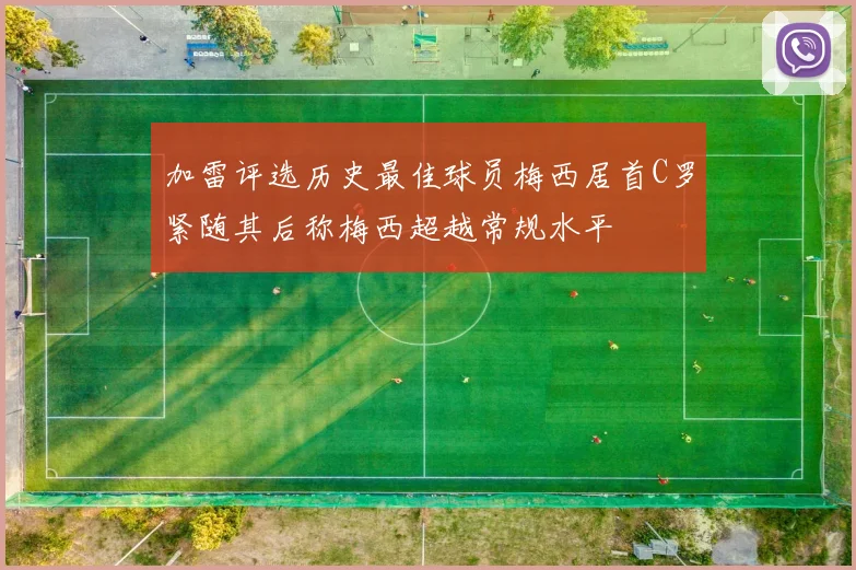 加雷评选历史最佳球员梅西居首C罗紧随其后称梅西超越常规水平