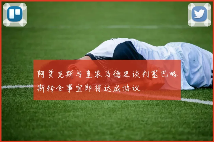 阿贾克斯与皇家马德里谈判塞巴略斯转会事宜即将达成协议