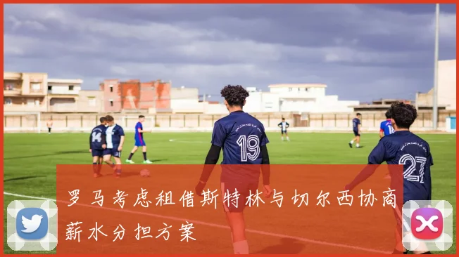 罗马考虑租借斯特林与切尔西协商薪水分担方案