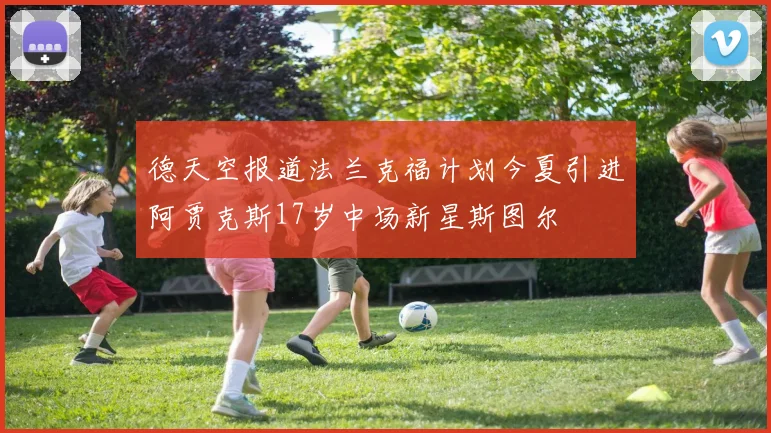 德天空报道法兰克福计划今夏引进阿贾克斯17岁中场新星斯图尔